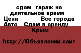 сдам  гараж на длительное время › Цена ­ 2 000 - Все города Авто » Сдам в аренду   . Крым